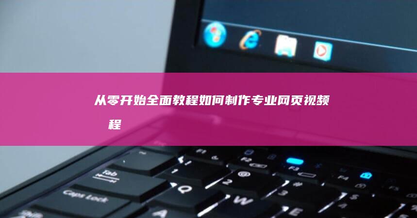 从零开始：全面教程如何制作专业网页视频教程